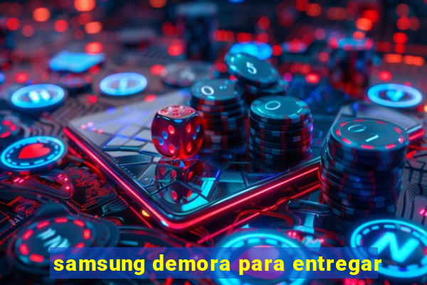 samsung demora para entregar